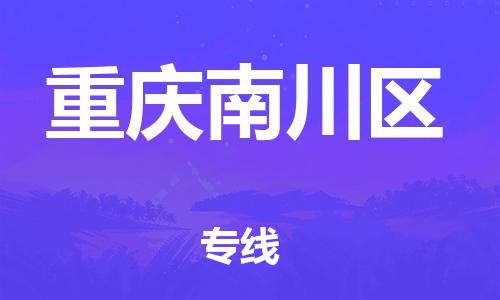 邯郸到重庆南川区物流公司-邯郸到重庆南川区货运专线-不随意加价「丢损必赔」